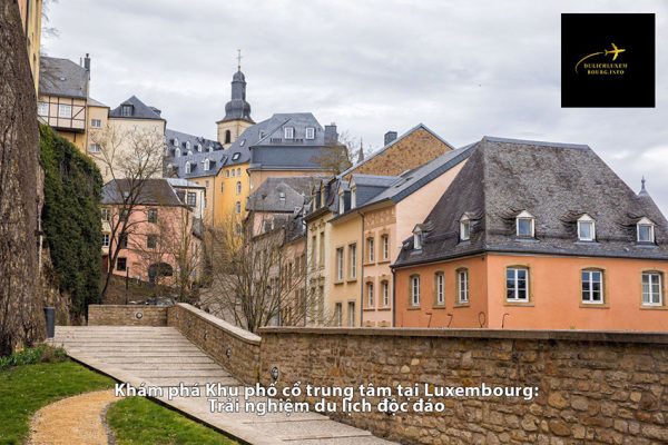 Khám phá Khu phố cổ trung tâm tại Luxembourg: Trải nghiệm du lịch độc đáo